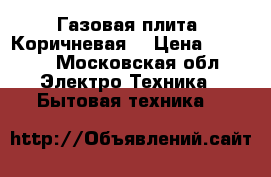 Газовая плита. Коричневая. › Цена ­ 8 500 - Московская обл. Электро-Техника » Бытовая техника   